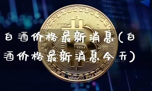 白酒价格最新消息(白酒价格最新消息今天)_https://www.cangshenghg.com_科创板_第1张