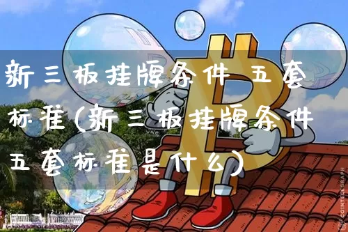 新三板挂牌条件 五套标准(新三板挂牌条件五套标准是什么)_https://www.cangshenghg.com_北交所_第1张
