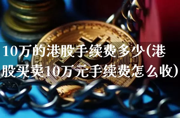 10万的港股手续费多少(港股买卖10万元手续费怎么收)_https://www.cangshenghg.com_A股_第1张