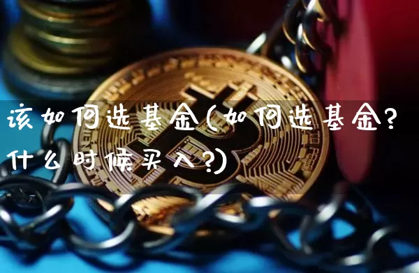 该如何选基金(如何选基金?什么时候买入?)_https://www.cangshenghg.com_创业板_第1张