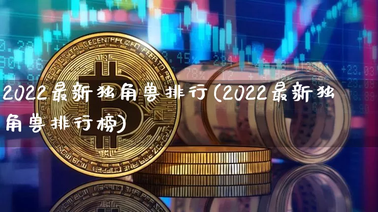 2022最新独角兽排行(2022最新独角兽排行榜)_https://www.cangshenghg.com_A股_第1张