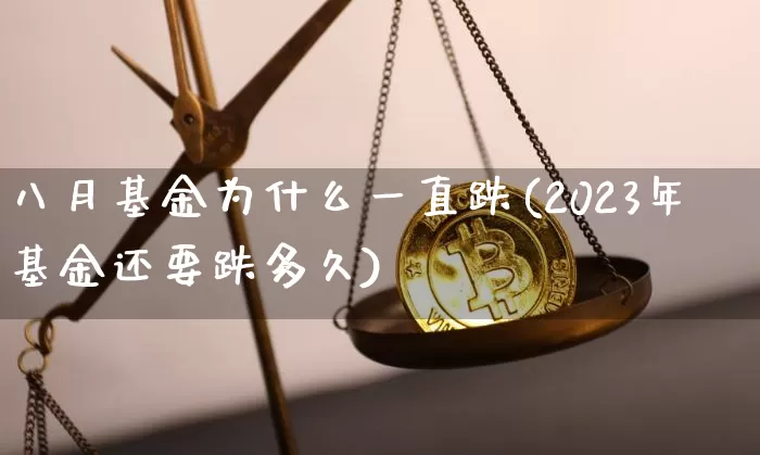 八月基金为什么一直跌(2023年基金还要跌多久)_财经新闻_第1张_华信财经网 八月基金为什么一直跌(2023年基金还要跌多久)_https://www.cangshenghg.com_财经新闻_第1张