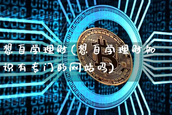 想自学理财(想自学理财知识有专门的网站吗)_https://www.cangshenghg.com_北交所_第1张