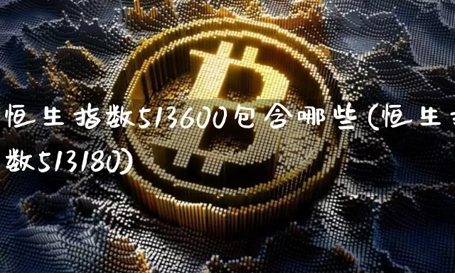 恒生指数513600包含哪些(恒生指数513180)_https://www.cangshenghg.com_北交所_第1张
