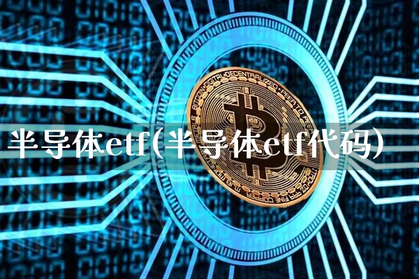 半导体etf(半导体etf代码)_https://www.cangshenghg.com_北交所_第1张