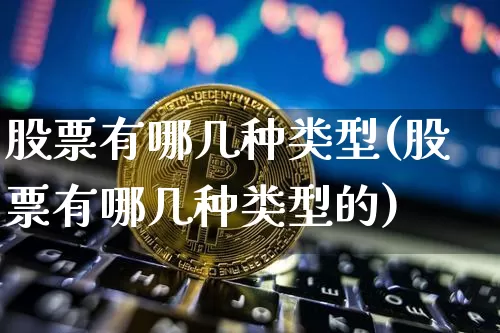 股票有哪几种类型(股票有哪几种类型的)_https://www.cangshenghg.com_北交所_第1张