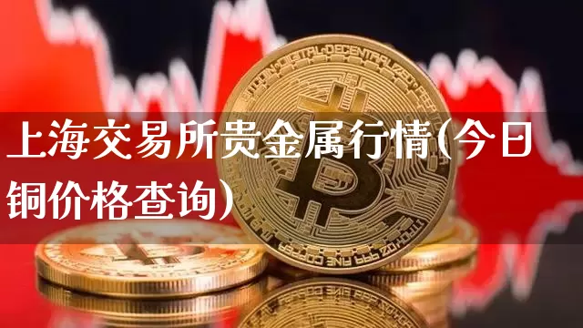 上海交易所贵金属行情(今日铜价格查询)_https://www.cangshenghg.com_财经新闻_第1张