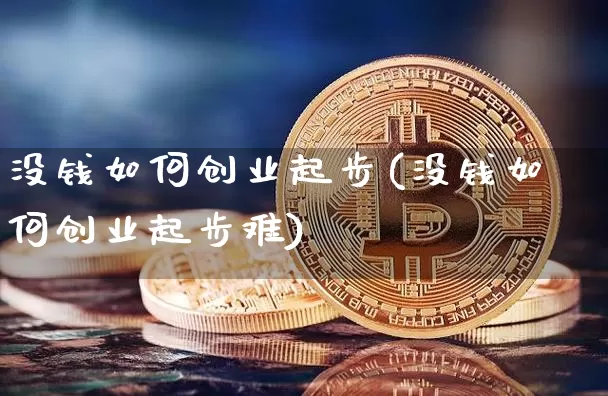没钱如何创业起步(没钱如何创业起步难)_https://www.cangshenghg.com_财经新闻_第1张