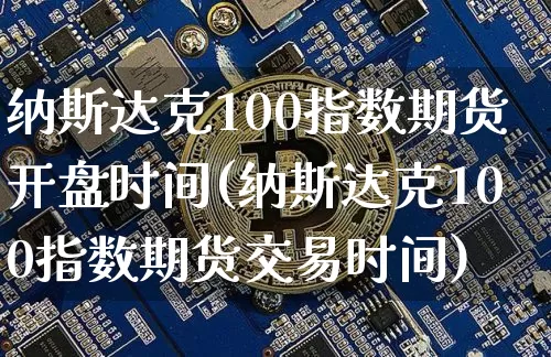 纳斯达克100指数期货开盘时间(纳斯达克100指数期货交易时间)_https://www.cangshenghg.com_北交所_第1张