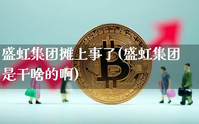 盛虹集团摊上事了(盛虹集团是干啥的啊)_https://www.cangshenghg.com_财经新闻_第1张
