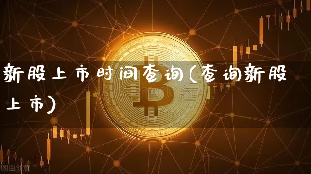 新股上市时间查询(查询新股上市)_https://www.cangshenghg.com_A股_第1张