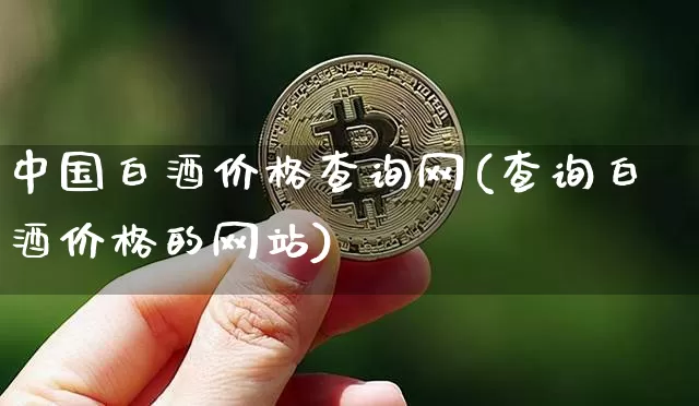 中国白酒价格查询网(查询白酒价格的网站)_https://www.cangshenghg.com_财经新闻_第1张