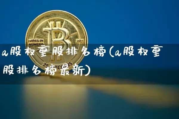 a股权重股排名榜(a股权重股排名榜最新)_https://www.cangshenghg.com_北交所_第1张