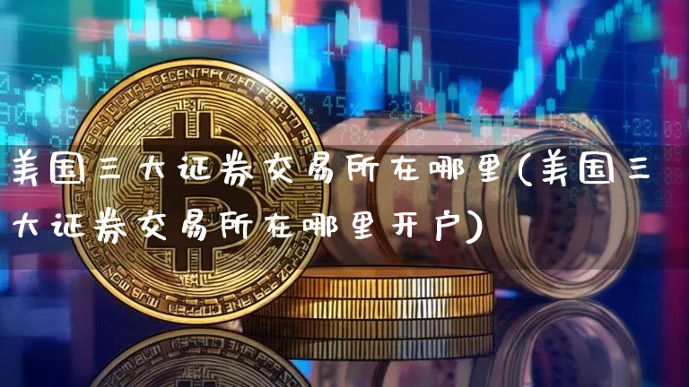 美国三大证券交易所在哪里(美国三大证券交易所在哪里开户)_https://www.cangshenghg.com_创业板_第1张