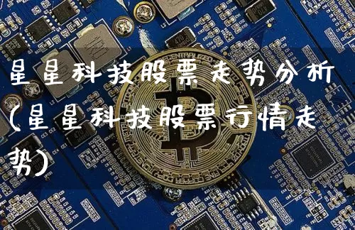 星星科技股票走势分析(星星科技股票行情走势)_https://www.cangshenghg.com_北交所_第1张