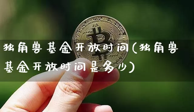 独角兽基金开放时间(独角兽基金开放时间是多少)_https://www.cangshenghg.com_财经新闻_第1张