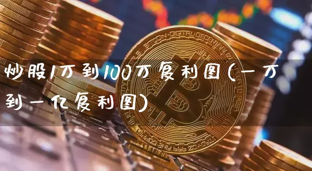 炒股1万到100万复利图(一万到一亿复利图)_https://www.cangshenghg.com_北交所_第1张