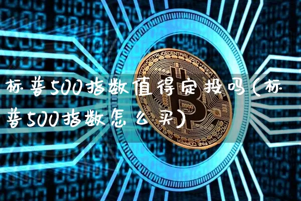 标普500指数值得定投吗(标普500指数怎么买)_https://www.cangshenghg.com_北交所_第1张