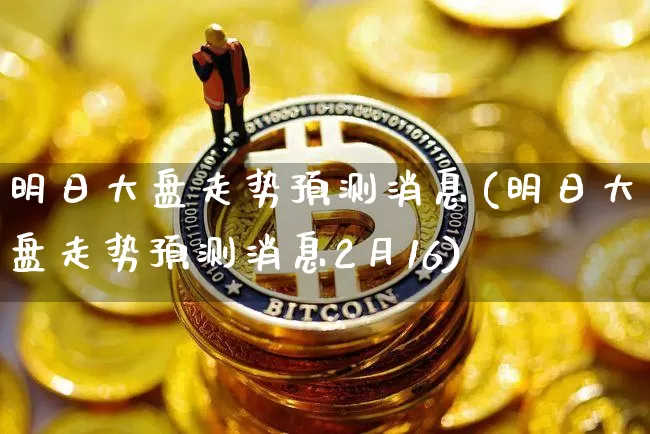 明日大盘走势预测消息(明日大盘走势预测消息2月16)_https://www.cangshenghg.com_创业板_第1张