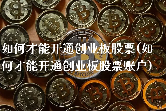 如何才能开通创业板股票(如何才能开通创业板股票账户)_https://www.cangshenghg.com_科创板_第1张