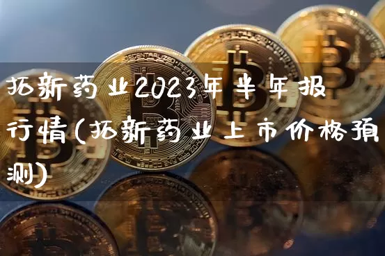 拓新药业2023年半年报行情(拓新药业上市价格预测)_https://www.cangshenghg.com_北交所_第1张