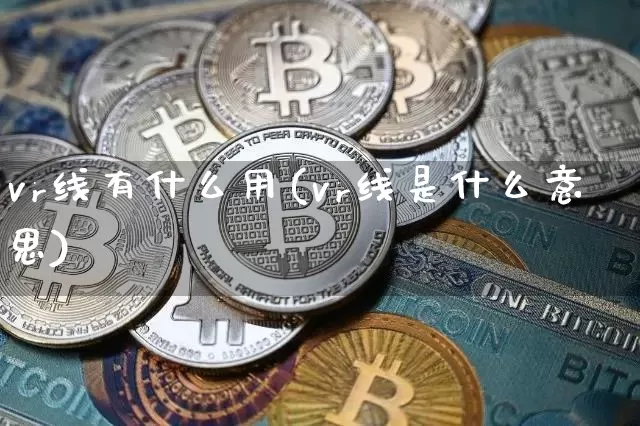 vr线有什么用(vr线是什么意思)_https://www.cangshenghg.com_科创板_第1张