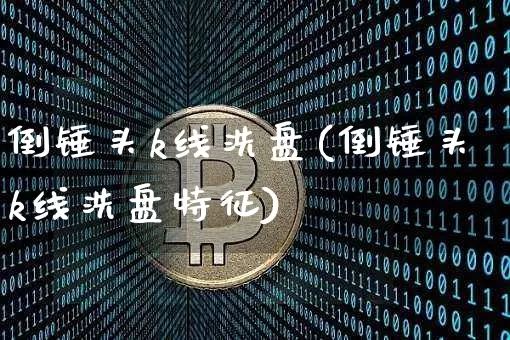 倒锤头k线洗盘(倒锤头k线洗盘特征)_https://www.cangshenghg.com_北交所_第1张