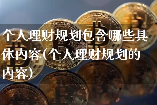 个人理财规划包含哪些具体内容(个人理财规划的内容)_https://www.cangshenghg.com_财经新闻_第1张