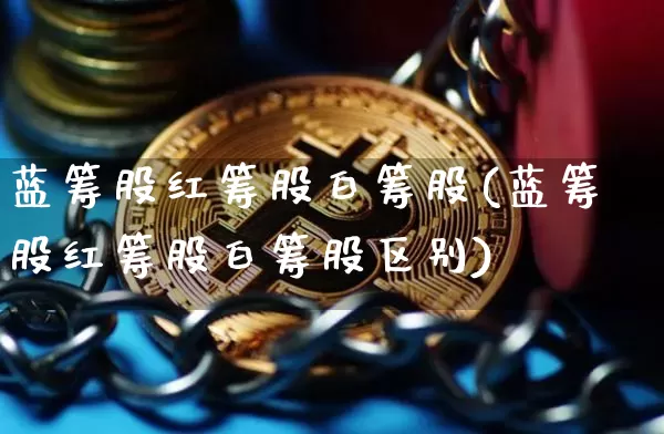 蓝筹股红筹股白筹股(蓝筹股红筹股白筹股区别)_https://www.cangshenghg.com_北交所_第1张