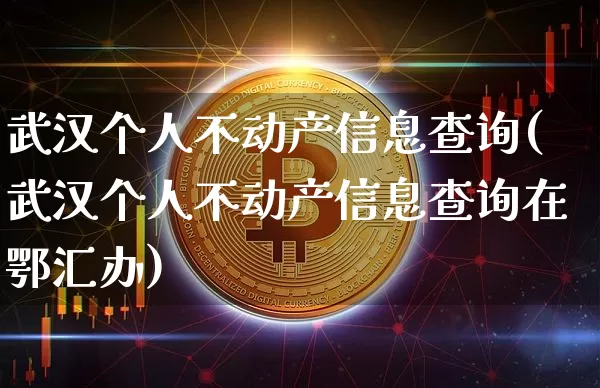 武汉个人不动产信息查询(武汉个人不动产信息查询在鄂汇办)_https://www.cangshenghg.com_创业板_第1张