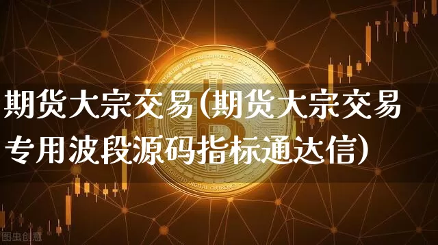 期货大宗交易(期货大宗交易专用波段源码指标通达信)_创业板_第1张_华信财经网 期货大宗交易(期货大宗交易专用波段源码指标通达信)_https://www.cangshenghg.com_创业板_第1张