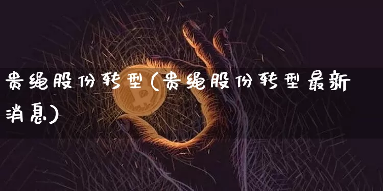 贵绳股份转型(贵绳股份转型最新消息)_https://www.cangshenghg.com_北交所_第1张
