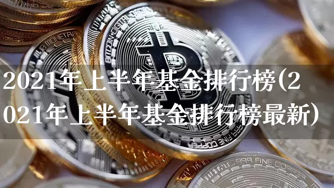 2021年上半年基金排行榜(2021年上半年基金排行榜最新)_https://www.cangshenghg.com_创业板_第1张