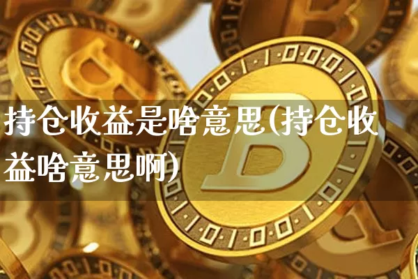 持仓收益是啥意思(持仓收益啥意思啊)_https://www.cangshenghg.com_创业板_第1张