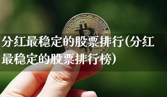 分红最稳定的股票排行(分红最稳定的股票排行榜)_https://www.cangshenghg.com_北交所_第1张
