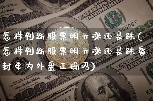 怎样判断股票明天涨还是跌(怎样判断股票明天涨还是跌看封单内外盘正确吗)_https://www.cangshenghg.com_北交所_第1张