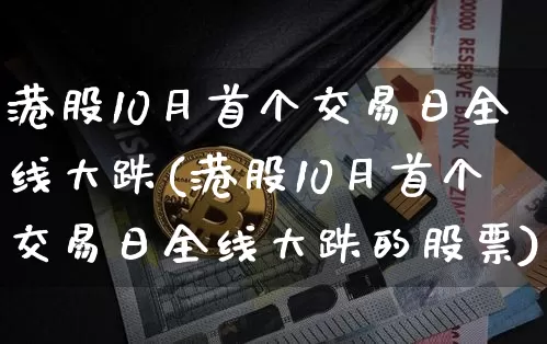 港股10月首个交易日全线大跌(港股10月首个交易日全线大跌的股票)_https://www.cangshenghg.com_创业板_第1张