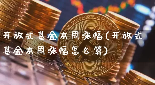 开放式基金本周涨幅(开放式基金本周涨幅怎么算)_https://www.cangshenghg.com_科创板_第1张