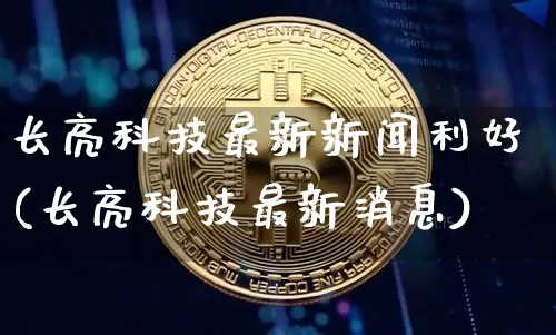 长亮科技最新新闻利好(长亮科技最新消息)_https://www.cangshenghg.com_北交所_第1张