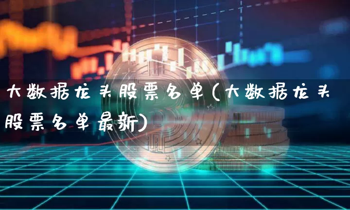 大数据龙头股票名单(大数据龙头股票名单最新)_https://www.cangshenghg.com_科创板_第1张