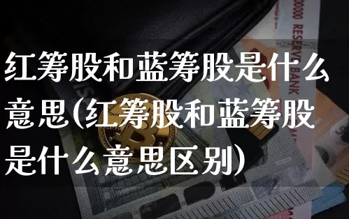 红筹股和蓝筹股是什么意思(红筹股和蓝筹股是什么意思区别)_https://www.cangshenghg.com_科创板_第1张