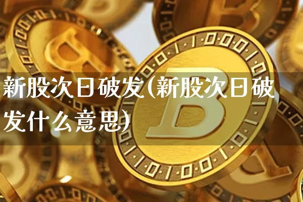 新股次日破发(新股次日破发什么意思)_https://www.cangshenghg.com_财经新闻_第1张