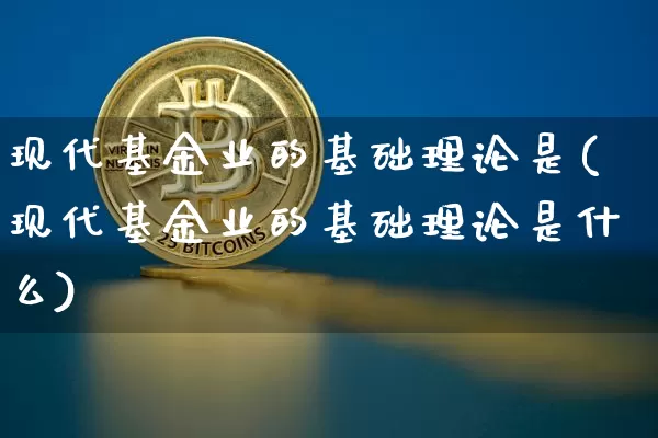 现代基金业的基础理论是(现代基金业的基础理论是什么)_https://www.cangshenghg.com_北交所_第1张