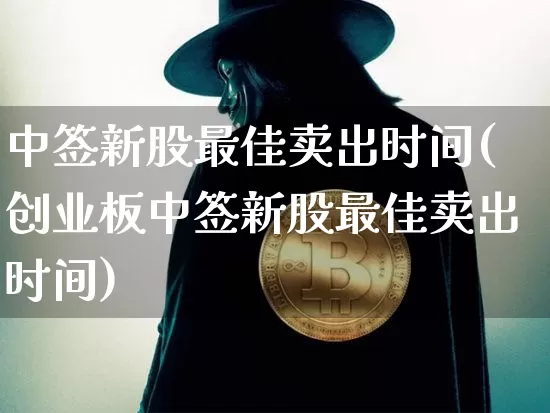中签新股最佳卖出时间(创业板中签新股最佳卖出时间)_https://www.cangshenghg.com_科创板_第1张