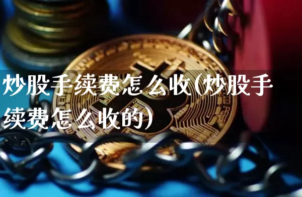 炒股手续费怎么收(炒股手续费怎么收的)_https://www.cangshenghg.com_北交所_第1张