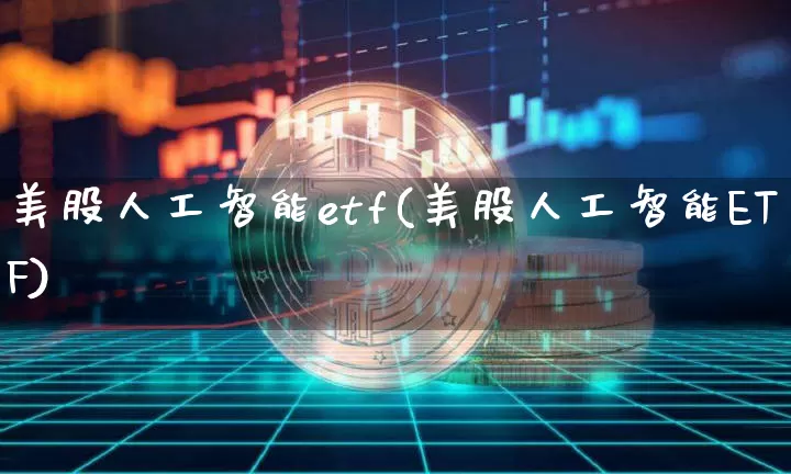 美股人工智能etf(美股人工智能ETF)_https://www.cangshenghg.com_创业板_第1张