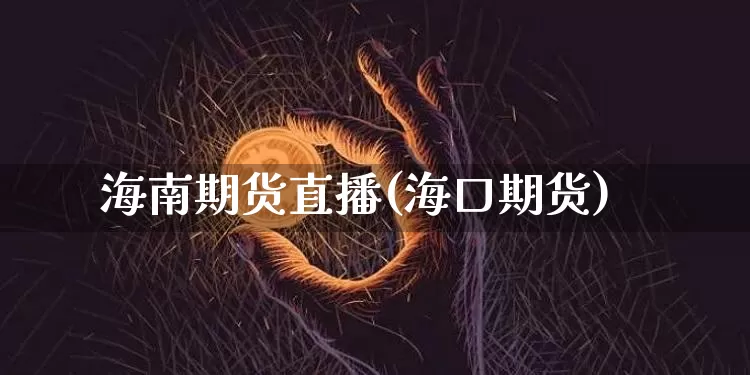 海南期货直播(海口期货)_https://www.cangshenghg.com_创业板_第1张