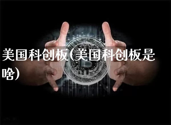 美国科创板(美国科创板是啥)_https://www.cangshenghg.com_科创板_第1张