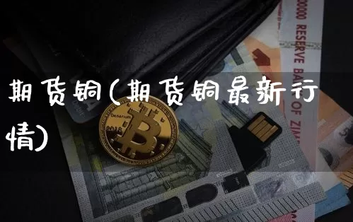 期货铜(期货铜最新行情)_https://www.cangshenghg.com_创业板_第1张