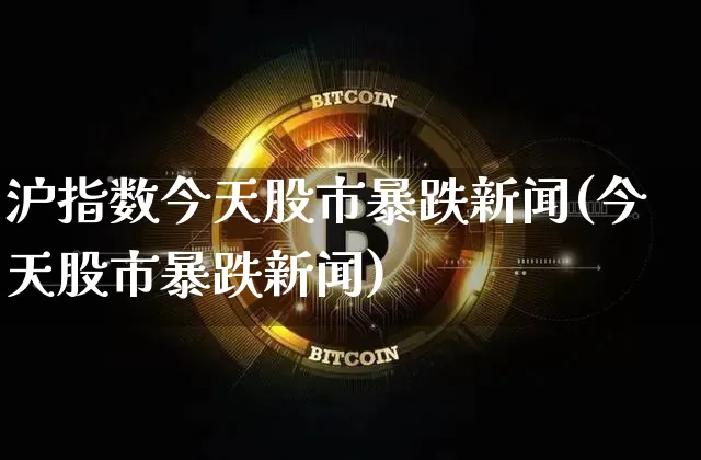 沪指数今天股市暴跌新闻(今天股市暴跌新闻)_https://www.cangshenghg.com_科创板_第1张